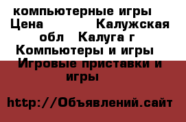 компьютерные игры. › Цена ­ 2 000 - Калужская обл., Калуга г. Компьютеры и игры » Игровые приставки и игры   
